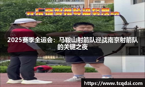 2025赛季全运会：马鞍山射箭队迎战南京射箭队的关键之夜