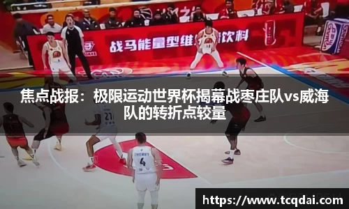 焦点战报：极限运动世界杯揭幕战枣庄队vs威海队的转折点较量