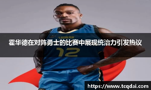 霍华德在对阵勇士的比赛中展现统治力引发热议