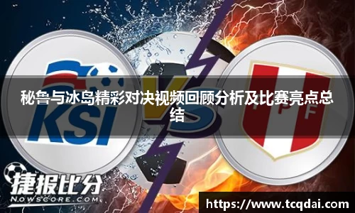 秘鲁与冰岛精彩对决视频回顾分析及比赛亮点总结